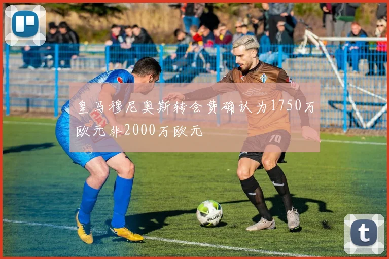 皇马穆尼奥斯转会费确认为1750万欧元非2000万欧元