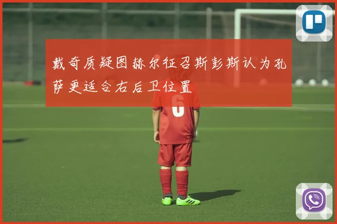 戴奇质疑图赫尔征召斯彭斯认为孔萨更适合右后卫位置