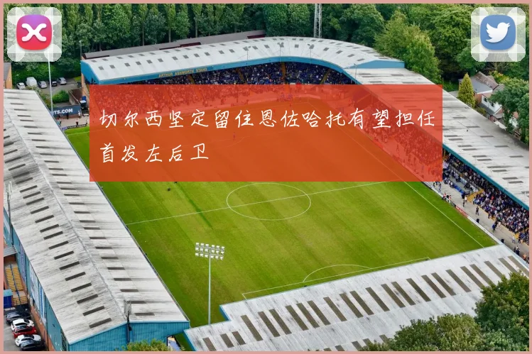 切尔西坚定留住恩佐哈托有望担任首发左后卫