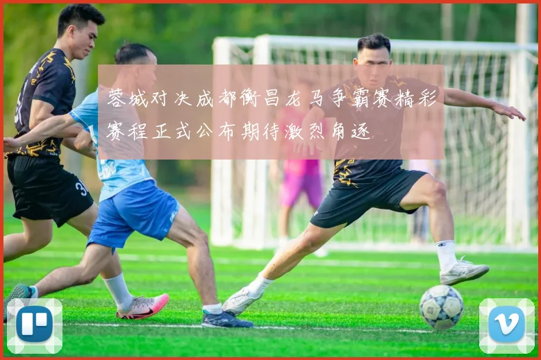 蓉城对决成都衡昌龙马争霸赛精彩赛程正式公布期待激烈角逐