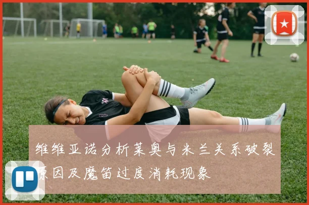 维维亚诺分析莱奥与米兰关系破裂原因及魔笛过度消耗现象