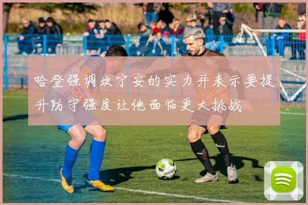 哈登强调坎宁安的实力并表示要提升防守强度让他面临更大挑战