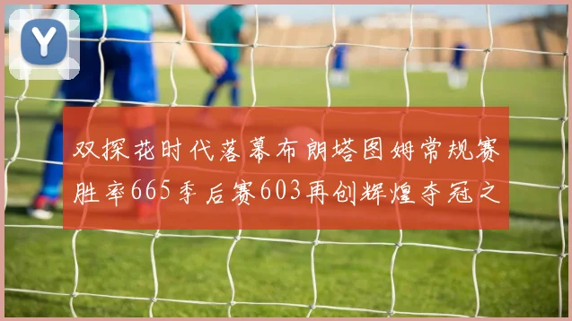 双探花时代落幕布朗塔图姆常规赛胜率665季后赛603再创辉煌夺冠之路