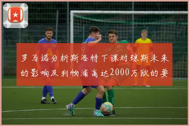 罗马诺分析斯洛特下课对琼斯未来的影响及利物浦高达2000万欧的要价