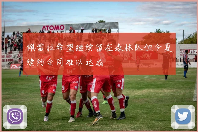 佩雷拉希望继续留在森林队但今夏续约合同难以达成