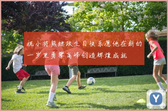 祝小将熊继政生日快乐愿他在新的一岁里勇攀高峰创造辉煌成就