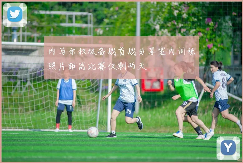 内马尔积极备战首战分享室内训练照片距离比赛仅剩两天