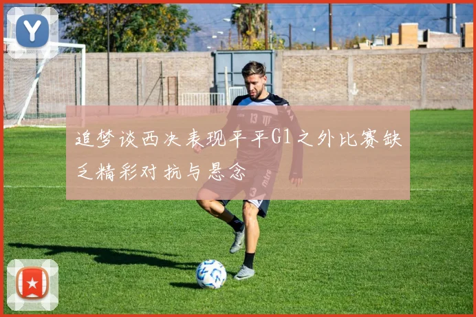 追梦谈西决表现平平G1之外比赛缺乏精彩对抗与悬念