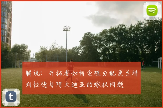 解说：开拓者如何合理分配莫兰特利拉德与阿夫迪亚的球权问题