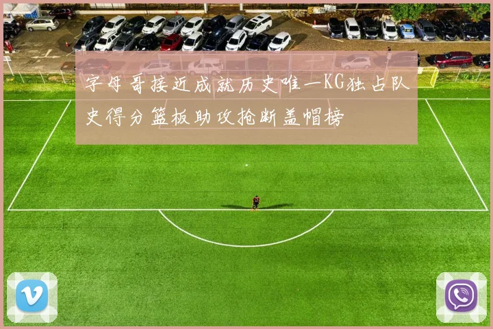 字母哥接近成就历史唯一KG独占队史得分篮板助攻抢断盖帽榜